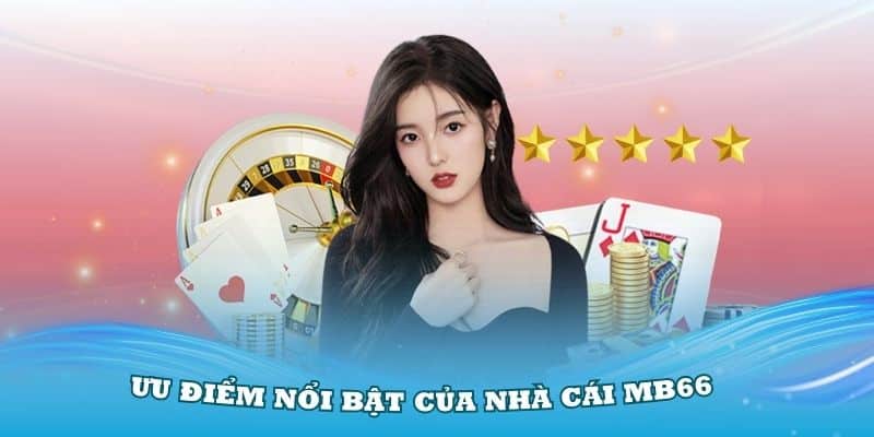 Tìm hiểu các ưu điểm nổi bật của nhà cái MB66 hiện nay